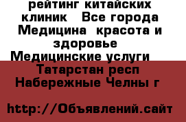 рейтинг китайских клиник - Все города Медицина, красота и здоровье » Медицинские услуги   . Татарстан респ.,Набережные Челны г.